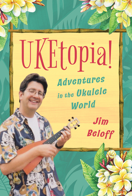 Uketopia!: Adventures in the Ukulele World - Beloff, Jim
