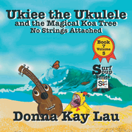 Ukiee the Ukulele: And the Magical Koa Tree No Strings Attached Book 7 Volume 5