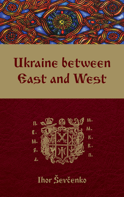 Ukraine Between East and West: Essays on Cultural History to the Early Eighteenth Century, Second, Revised Edition - Sevcenko, Ihor, and Sysyn, Frank E (Foreword by)