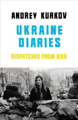 Ukraine Diaries: Dispatches From Kiev - Kurkov, Andrey, and Taylor, Sam (Translated by)