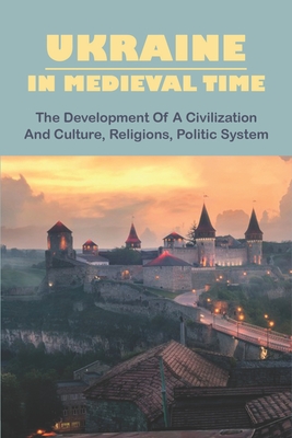 Ukraine In Medieval Time: The Development Of A Civilization And Culture, Religions, Politic System - Rafi, Reid