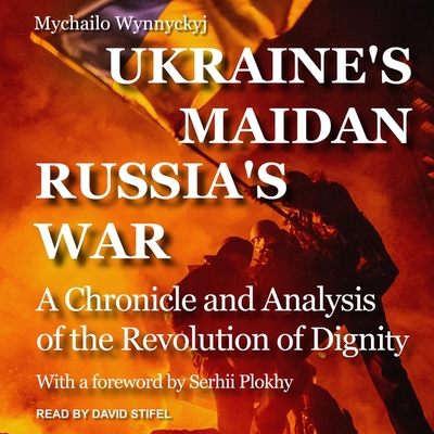 Ukraine's Maidan, Russia's War Lib/E: A Chronicle and Analysis of the Revolution of Dignity - Stifel, David (Read by), and Plokhy, Serhii (Contributions by), and Wynnyckyj, Mychailo