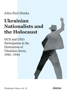 Ukrainian Nationalists and the Holocaust: Oun and Upa's Participation in the Destruction of Ukrainian Jewry, 1941-1944