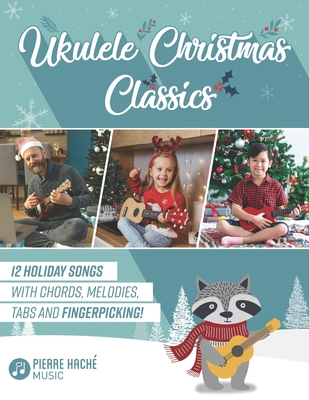 Ukulele Christmas Classics: 12 Holiday Songs with Chords, Melodies, Tabs and Fingerpicking! - Hache, Pierre, and Jamieson, Heather (Editor)