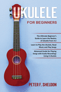 Ukulele for Beginners: 3 Books in 1-The Beginner's Guide to Learn the Realms of Ukulele+ Learn to Play the Ukulele, Read Music and Play Songs+ Guide for Playing Songs with Audio Recordings