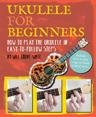 Ukulele for Beginners: How to Play Ukulele in Easy-To-Follow Steps - Grove-White, Will