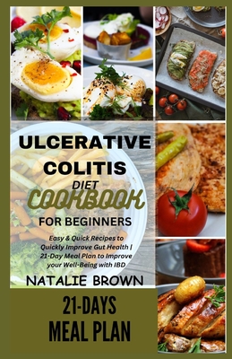 Ulcerative Colitis Diet Cookbook for Beginners: Easy & Quick Recipes to Quickly Improve Gut Health 21-Day Meal Plan to Improve your Well-Being with IBD - Brown, Natalie