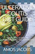 Ulcerative Colitis Diet Guide: Beginners Guide on Understanding and Managing Ibs