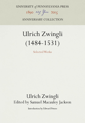 Ulrich Zwingli (1484-1531): Selected Works - Zwingli, Ulrich, and Jackson, Samuel MacAuley (Editor), and Peters, Edward (Introduction by)