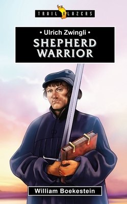 Ulrich Zwingli: Shepherd Warrior - Boekestein, William