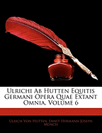 Ulrichi AB Hutten Equitis Germani Opera Quae Extant Omnia, Volume 6