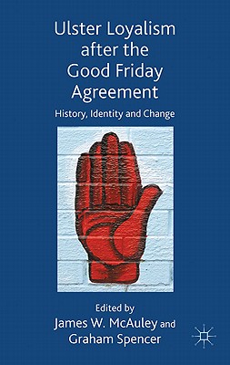 Ulster Loyalism after the Good Friday Agreement: History, Identity and Change - McAuley, J. (Editor), and Spencer, G. (Editor)