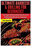 Ultimate Barbecue and Grilling for Beginners: The Super Best Outdoor Barbecue and Grilling Handbook for Everyone
