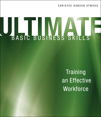 Ultimate Basic Business Skills: Training an Effective Workforce - Atwood, Christee Gabour