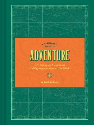Ultimate Book of Adventure: Life-Changing Excursions and Experiences Around the World (Adventure Books, Adventure Ideas, Art Books) - McNeely, Scott