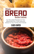 Ultimate Bread Machine Cookbook: Try The Latest Recipes For Your Bread Machine. Cook Delicious Dishes For Your Family And Friends!