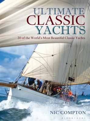 Ultimate Classic Yachts: 20 of the World's Most Beautiful Classic Yachts - Compton, Nic