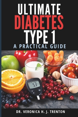 Ultimate Diabetes Type 1 Bible: A Practical Guide - Trenton, Veronica H J, Dr.