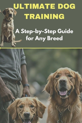 Ultimate Dog Training: A Step-by-Step Guide for Any Breed - Ababio, Sam