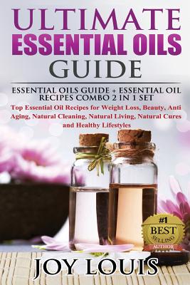 Ultimate Essential Oils Guide: Essential Oils Guide + Essential Oil Recipes COMBO 2 IN 1 SET - Top Essential Oil Recipes for Weight Loss, Beauty, Anti Aging, Natural Cleaning, Natural Living, Natural Cures and Healthy Lifestyles - Louis, Joy