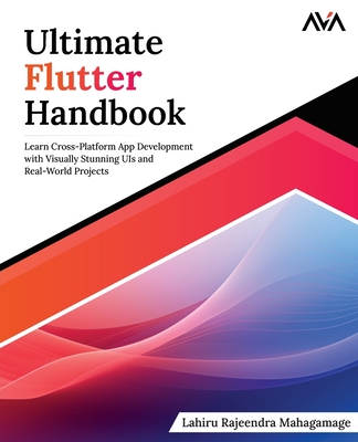 Ultimate Flutter Handbook: Learn Cross-Platform App Development with Visually Stunning UIs and Real-World Projects - Mahagamage, Lahiru Rajeendra
