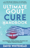 Ultimate Gout Cure Handbook: A 7 Step Relief Formula to Stop Pain From Gout Inflammation in Its tracks: Gout Diagnosis, History, Science, Prevention and Natural Treatment Remedies
