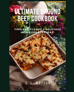 Ultimate Ground Beef Cookbook: Timeless, Classic and Delicious Meals For Everyday!