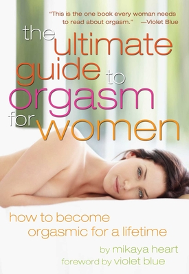 Ultimate Guide to Orgasm for Women: How to Become Orgasmic for a Lifetime - Heart, Mikaya, and Blue, Violet (Foreword by)