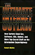 Ultimate Internet Outlaw: How Surfers Steal Sex, Software, CDs, Games, and More Top-Secret Stuff on the Information Superhighway
