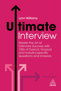 Ultimate Interview: Master the Art of Interview Success with 100s of Typical, Unusual and Industry-specific Questions and Answers