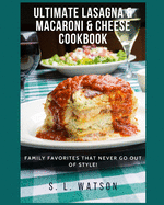 Ultimate Lasagna & Macaroni & Cheese Cookbook: Family Favorites That Never Go Out Of Style!