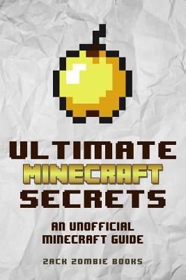 Ultimate Minecraft Secrets: An Unofficial Guide to Minecraft Tips, Tricks and Hints You May Not Know - Zombie Books, Zack