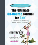 Ultimate on-Course Journal for Golf: A Game Improvement Log for the Passionate Golfer