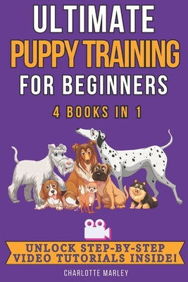 Ultimate Puppy Training for Beginners: 4 Books in 1: Train Your Dream Pooch in Just 4 Weeks! - Marley, Charlotte