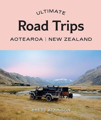 Ultimate Road Trips: Aotearoa New Zealand - Atkinson, Brett
