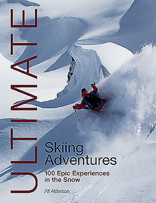 Ultimate Skiing Adventures: 100 Epic Experiences in the Snow - Alderson, Alf