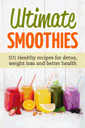 Ultimate Smoothies: 101 Healthy Recipes for Detox, Weight Loss and Better Health