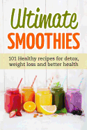 Ultimate Smoothies: 101 Healthy recipes for detox, weight loss and better health