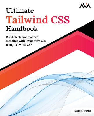 Ultimate Tailwind CSS Handbook: Build sleek and modern websites with immersive UIs using Tailwind CSS - Bhat, Kartik