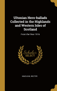 Ultonian Hero-ballads Collected in the Highlands and Western Isles of Scotland: From the Year 1516