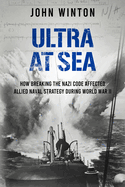 Ultra at Sea: How Breaking the Nazi Code Affected Allied Naval Strategy During World War II