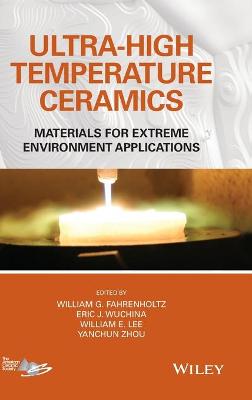 Ultra-High Temperature Ceramics: Materials for Extreme Environment Applications - Fahrenholtz, William G (Editor), and Wuchina, Eric J (Editor), and Lee, William E (Editor)