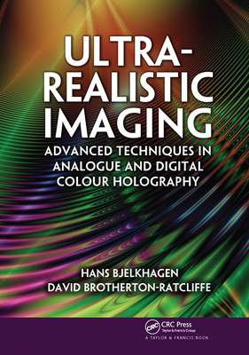 Ultra-Realistic Imaging: Advanced Techniques in Analogue and Digital Colour Holography - Bjelkhagen, Hans, and Brotherton-Ratcliffe, David