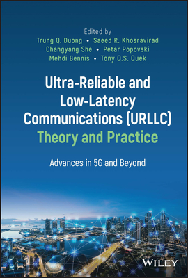 Ultra-Reliable and Low-Latency Communications (URLLC) Theory and Practice: Advances in 5G and Beyond - Duong, Trung Q. (Editor), and Khosravirad, Saeed R. (Editor), and She, Changyang (Editor)