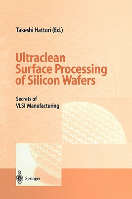 Ultraclean Surface Processing of Silicon Wafers: Secrets of VLSI Manufacturing - Hattori, Takeshi (Editor), and Heusler, S. (Translated by), and Webb, J.P. (Translated by)