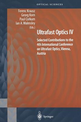 Ultrafast Optics IV: Selected Contributions to the 4th International Conference on Ultrafast Optics, Vienna, Austria - Krausz, Ferenc (Editor), and Korn, Georg (Editor), and Corkum, Paul (Editor)