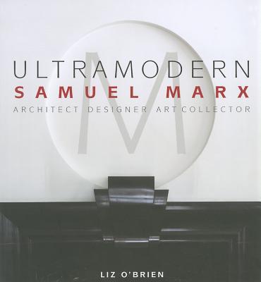 Ultramodern: Samuel Marx Architect, Designer, Art Collector - O'Brien, Liz