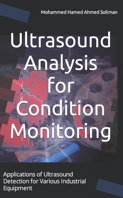 Ultrasound Analysis for Condition Monitoring: Applications of Ultrasound Detection for Various Industrial Equipment - Soliman, Mohammed Hamed Ahmed
