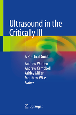 Ultrasound in the Critically Ill: A Practical Guide - Walden, Andrew (Editor), and Campbell, Andrew (Editor), and Miller, Ashley (Editor)