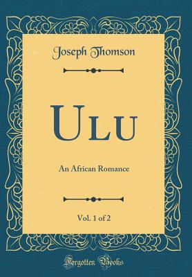 Ulu, Vol. 1 of 2: An African Romance (Classic Reprint) - Thomson, Joseph